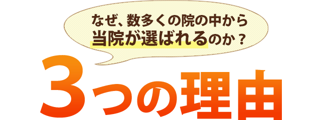 なぜ、数多くの院の中から当院が選ばれるのか？３つの理由
